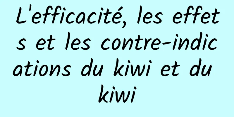 L'efficacité, les effets et les contre-indications du kiwi et du kiwi