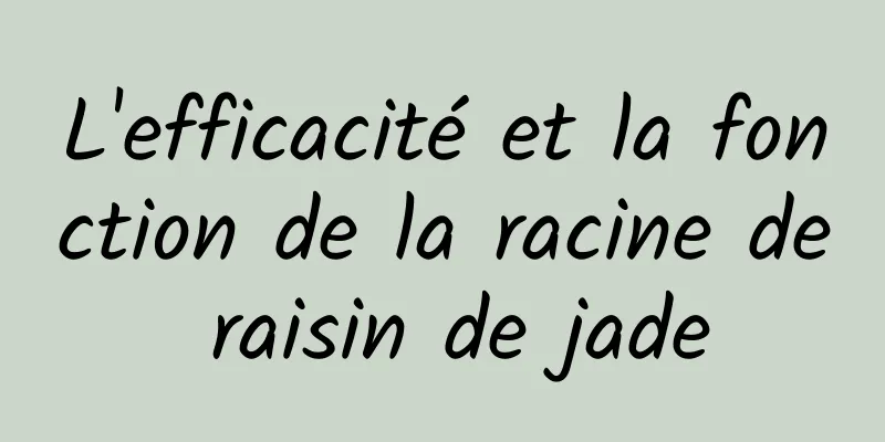 L'efficacité et la fonction de la racine de raisin de jade