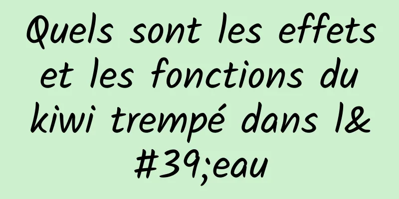 Quels sont les effets et les fonctions du kiwi trempé dans l'eau