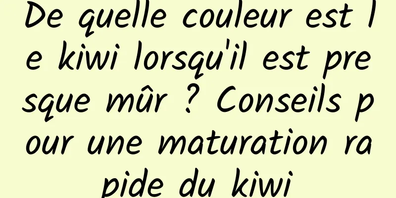 De quelle couleur est le kiwi lorsqu'il est presque mûr ? Conseils pour une maturation rapide du kiwi