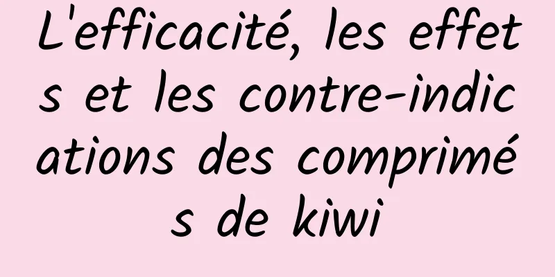 L'efficacité, les effets et les contre-indications des comprimés de kiwi