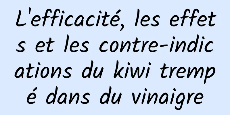 L'efficacité, les effets et les contre-indications du kiwi trempé dans du vinaigre