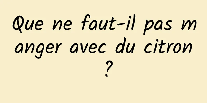 Que ne faut-il pas manger avec du citron ?