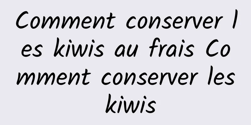 Comment conserver les kiwis au frais Comment conserver les kiwis