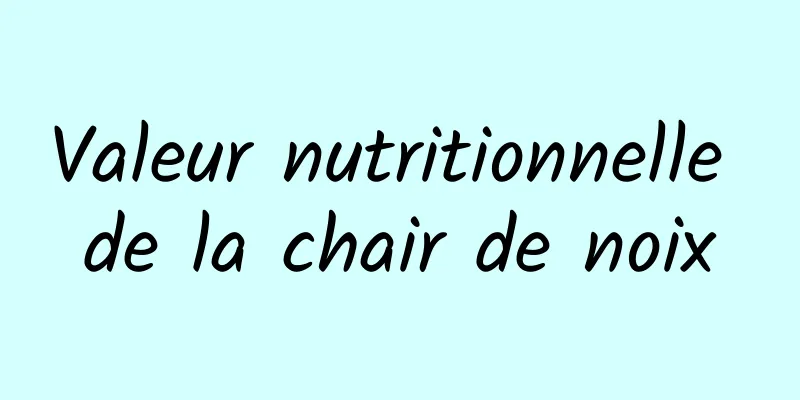 Valeur nutritionnelle de la chair de noix