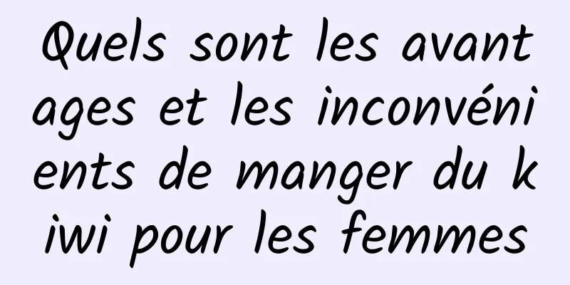 Quels sont les avantages et les inconvénients de manger du kiwi pour les femmes