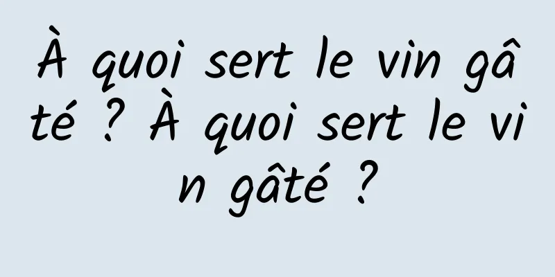 À quoi sert le vin gâté ? À quoi sert le vin gâté ?