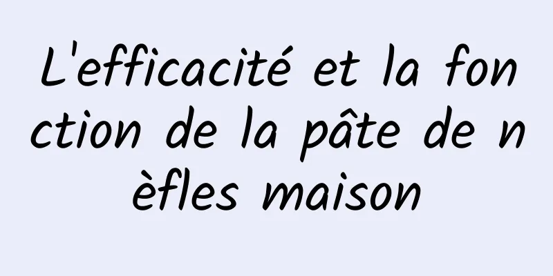 L'efficacité et la fonction de la pâte de nèfles maison