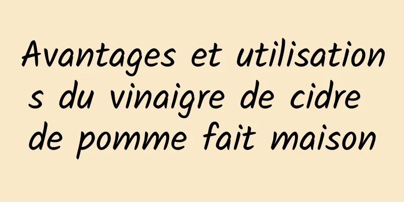 Avantages et utilisations du vinaigre de cidre de pomme fait maison