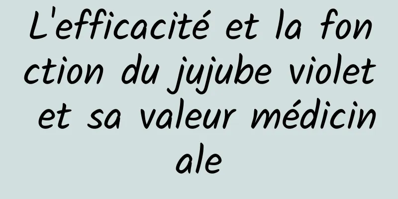 L'efficacité et la fonction du jujube violet et sa valeur médicinale