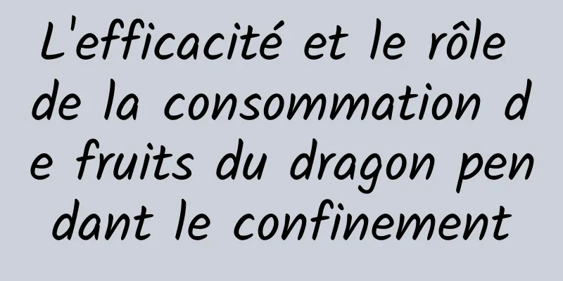 L'efficacité et le rôle de la consommation de fruits du dragon pendant le confinement