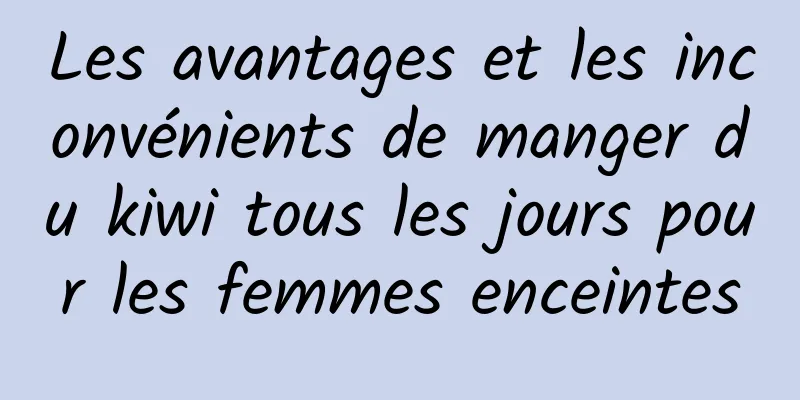 Les avantages et les inconvénients de manger du kiwi tous les jours pour les femmes enceintes