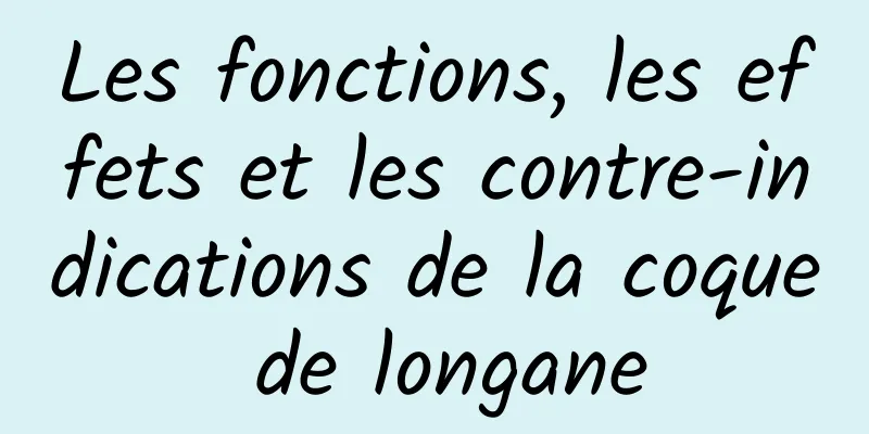 Les fonctions, les effets et les contre-indications de la coque de longane