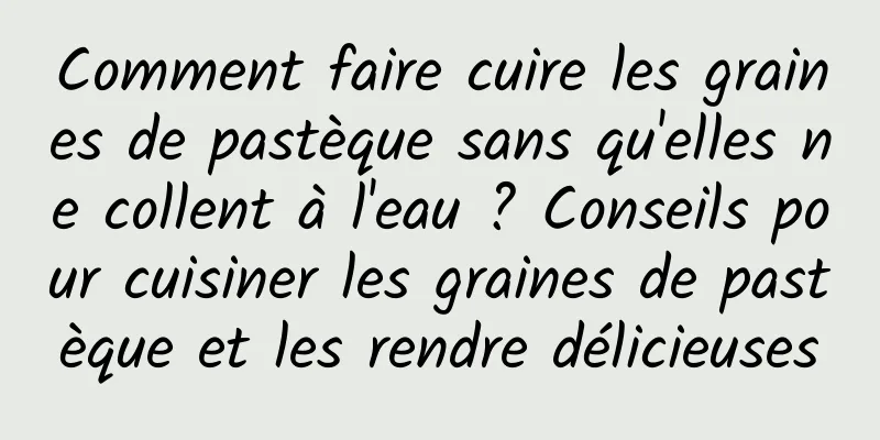 Comment faire cuire les graines de pastèque sans qu'elles ne collent à l'eau ? Conseils pour cuisiner les graines de pastèque et les rendre délicieuses