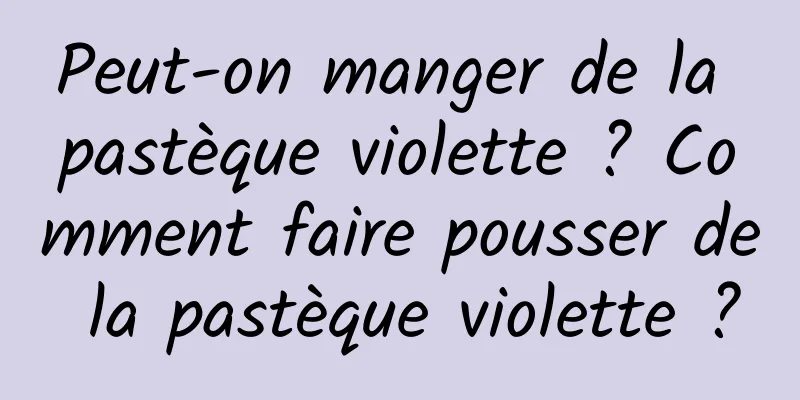 Peut-on manger de la pastèque violette ? Comment faire pousser de la pastèque violette ?