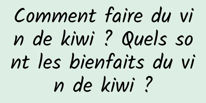 Comment faire du vin de kiwi ? Quels sont les bienfaits du vin de kiwi ?