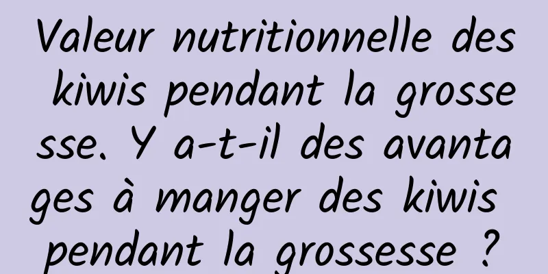 Valeur nutritionnelle des kiwis pendant la grossesse. Y a-t-il des avantages à manger des kiwis pendant la grossesse ?