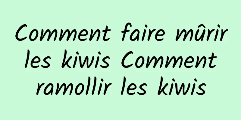 Comment faire mûrir les kiwis Comment ramollir les kiwis