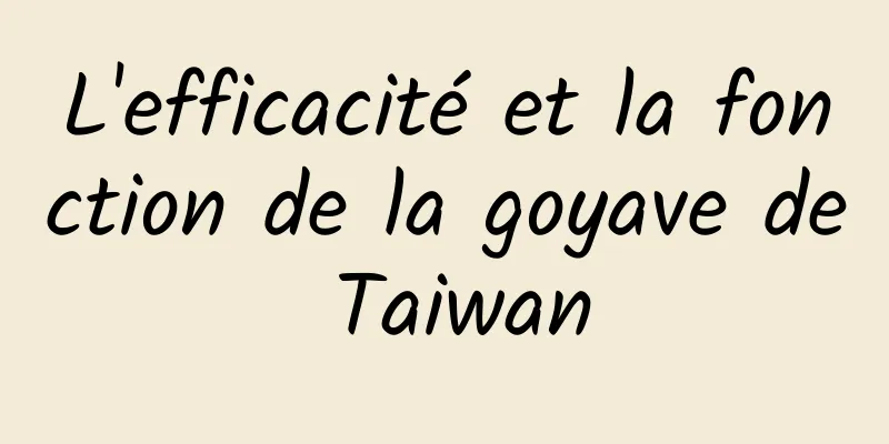 L'efficacité et la fonction de la goyave de Taiwan