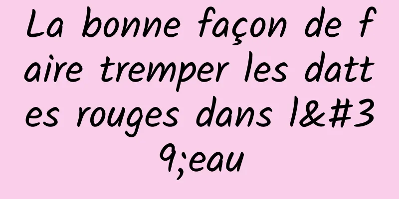 La bonne façon de faire tremper les dattes rouges dans l'eau