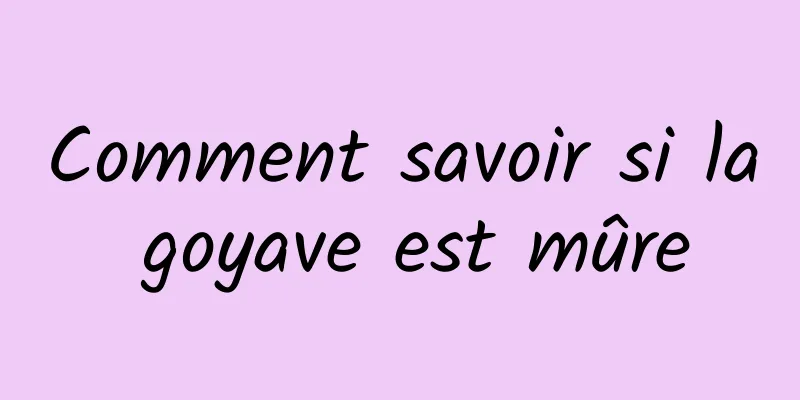 Comment savoir si la goyave est mûre