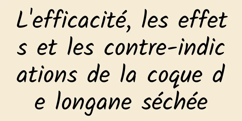 L'efficacité, les effets et les contre-indications de la coque de longane séchée