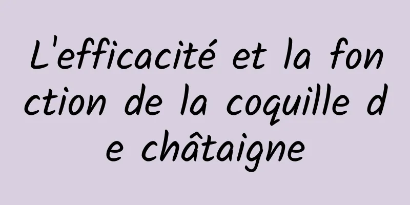 L'efficacité et la fonction de la coquille de châtaigne