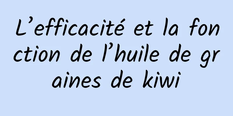 L’efficacité et la fonction de l’huile de graines de kiwi