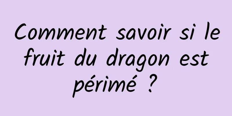 Comment savoir si le fruit du dragon est périmé ?