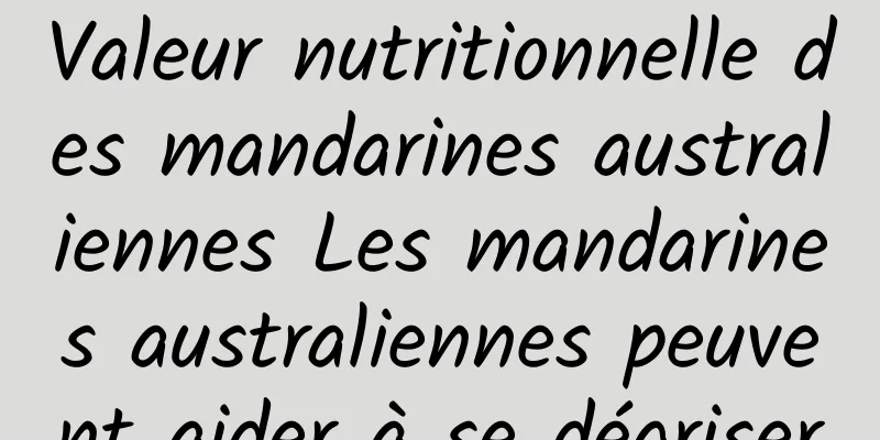 Valeur nutritionnelle des mandarines australiennes Les mandarines australiennes peuvent aider à se dégriser