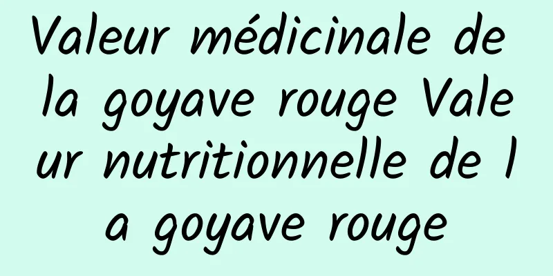 Valeur médicinale de la goyave rouge Valeur nutritionnelle de la goyave rouge