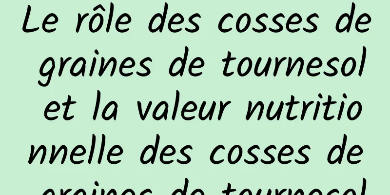 Le rôle des cosses de graines de tournesol et la valeur nutritionnelle des cosses de graines de tournesol