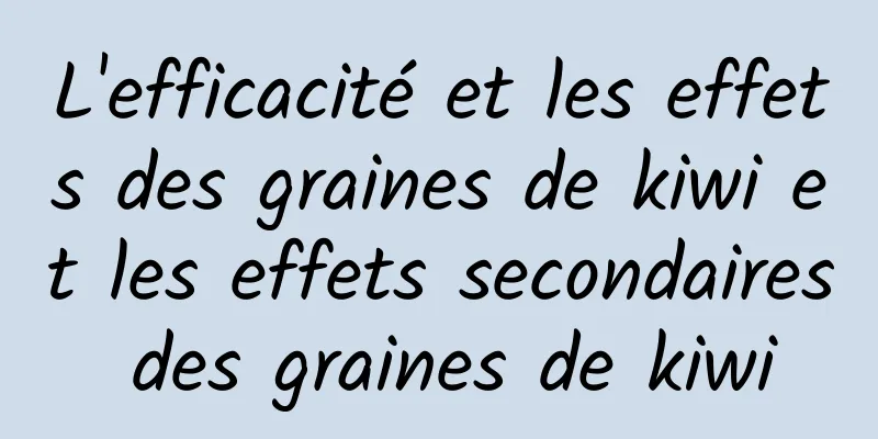 L'efficacité et les effets des graines de kiwi et les effets secondaires des graines de kiwi