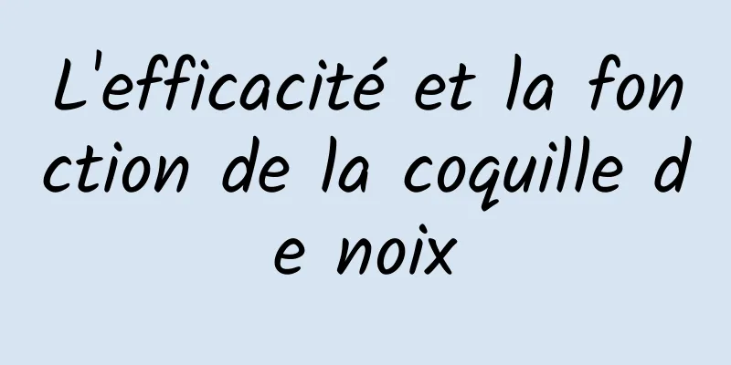 L'efficacité et la fonction de la coquille de noix