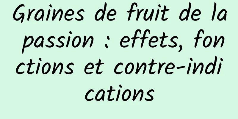 Graines de fruit de la passion : effets, fonctions et contre-indications