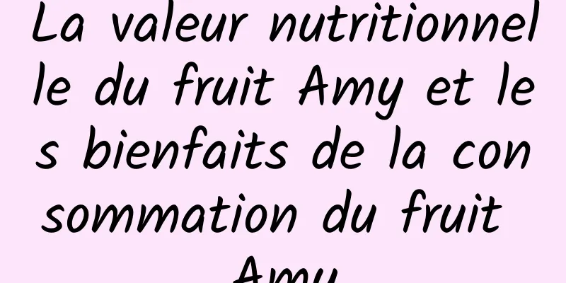 La valeur nutritionnelle du fruit Amy et les bienfaits de la consommation du fruit Amy