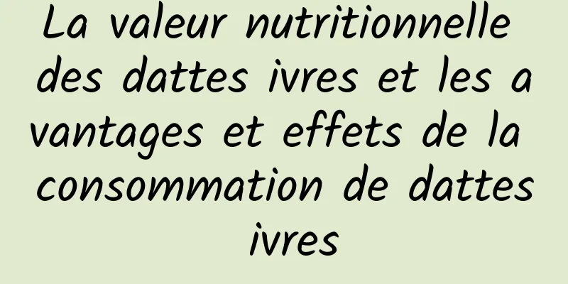 La valeur nutritionnelle des dattes ivres et les avantages et effets de la consommation de dattes ivres