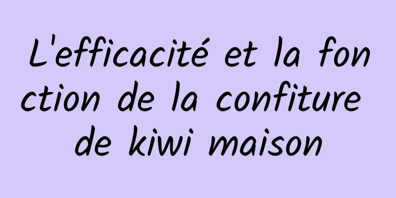 L'efficacité et la fonction de la confiture de kiwi maison