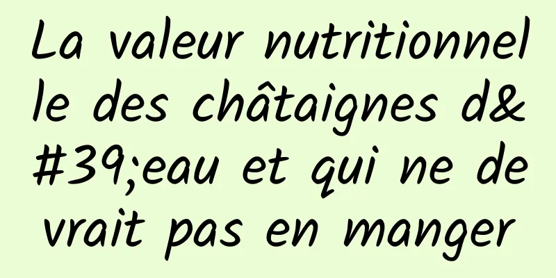 La valeur nutritionnelle des châtaignes d'eau et qui ne devrait pas en manger