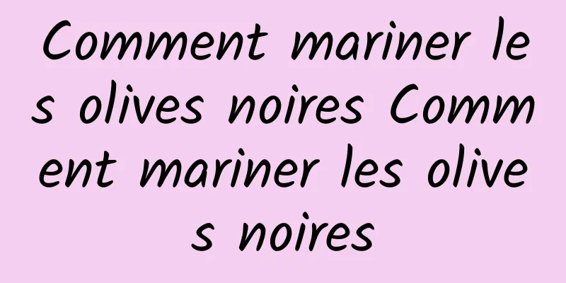 Comment mariner les olives noires Comment mariner les olives noires