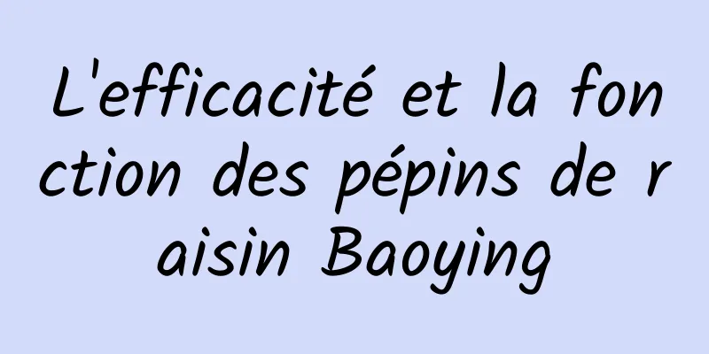 L'efficacité et la fonction des pépins de raisin Baoying