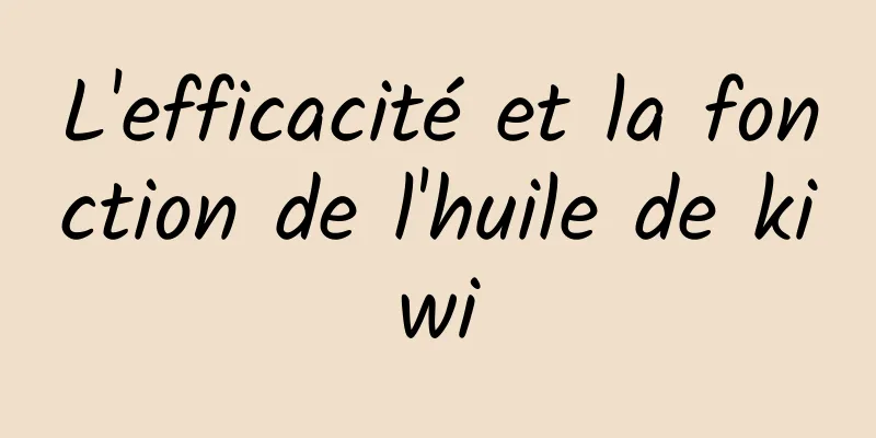 L'efficacité et la fonction de l'huile de kiwi