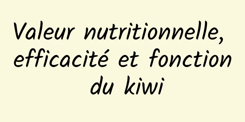 Valeur nutritionnelle, efficacité et fonction du kiwi