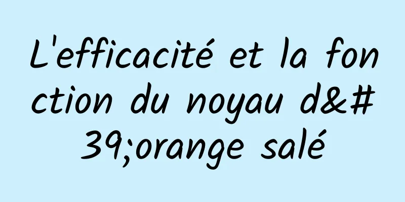 L'efficacité et la fonction du noyau d'orange salé