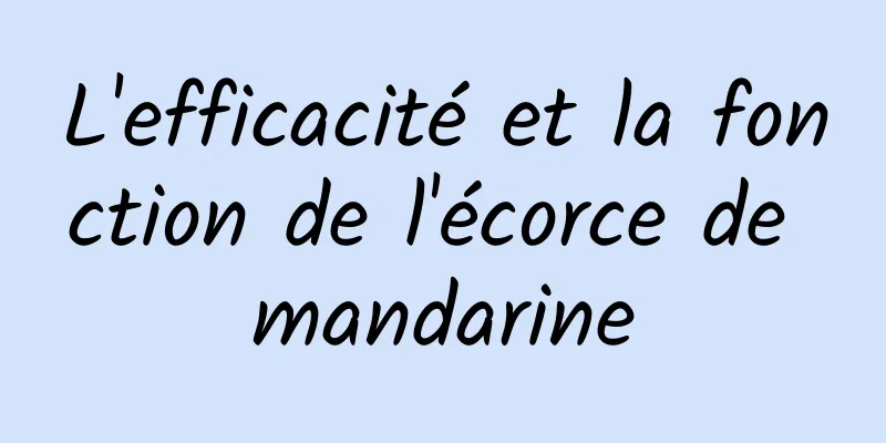 L'efficacité et la fonction de l'écorce de mandarine