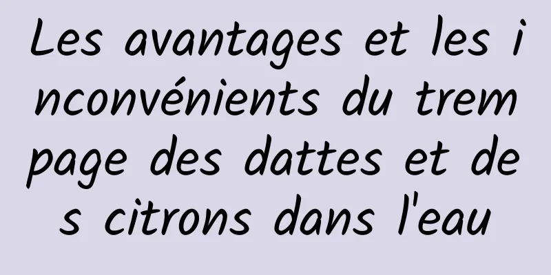 Les avantages et les inconvénients du trempage des dattes et des citrons dans l'eau