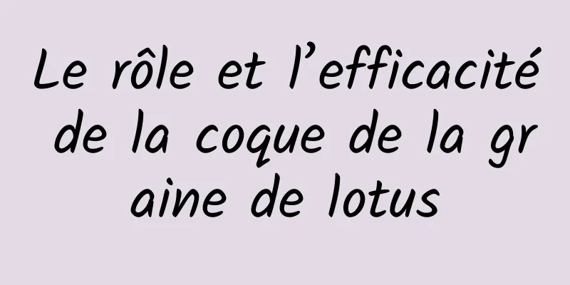 Le rôle et l’efficacité de la coque de la graine de lotus