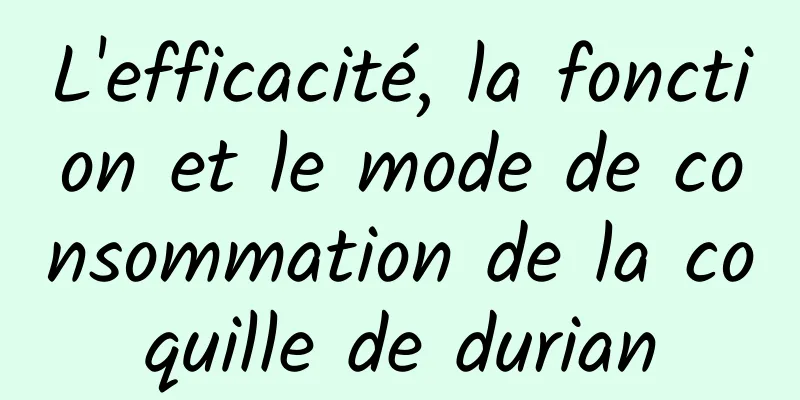 L'efficacité, la fonction et le mode de consommation de la coquille de durian