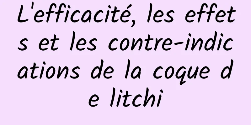 L'efficacité, les effets et les contre-indications de la coque de litchi