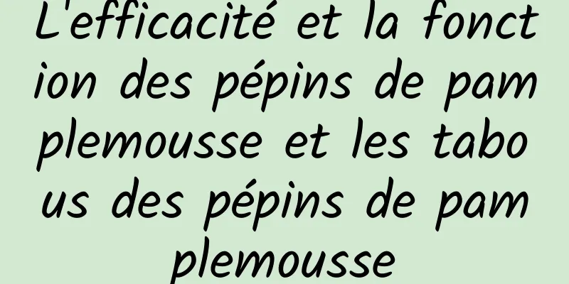 L'efficacité et la fonction des pépins de pamplemousse et les tabous des pépins de pamplemousse